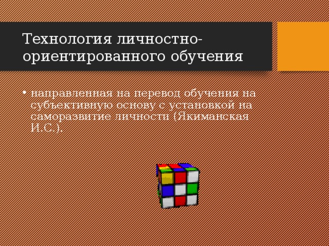 Технология личностно-ориентированного обучения направленная на перевод обучения на субъективную основу с установкой на саморазвитие личности (Якиманская И.С.). 