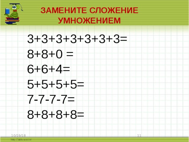 Замените сложение умножением 3+3+3+3+3+3+3= 8+8+0 = 6+6+4= 5+5+5+5= 7-7-7-7= 8+8+8+8=  10/19/18  