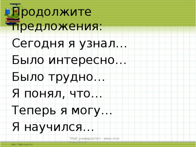Продолжите предложения: Сегодня я узнал… Было интересно… Было трудно… Я понял, что… Теперь я могу… Я научился… 