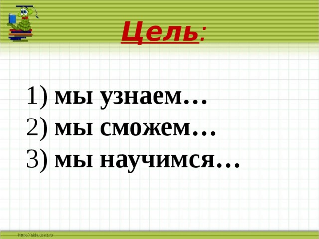 Цель :  1) мы узнаем… 2) мы сможем… 3) мы научимся… 