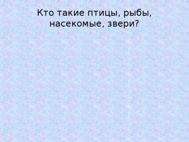 Кто такие птицы, рыбы, насекомые, звери? 