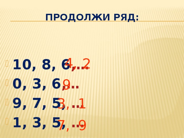 Продолжи ряд: 2 4, 10, 8, 6 ,… 0, 3, 6 ,… 9, 7, 5, … 1, 3, 5, … 9 3, 1 7, 9 