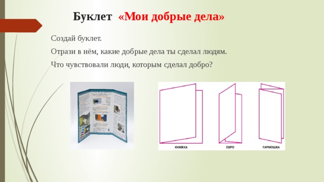 Буклет «Мои добрые дела»   Создай буклет. Отрази в нём, какие добрые дела ты сделал людям. Что чувствовали люди, которым сделал добро? 