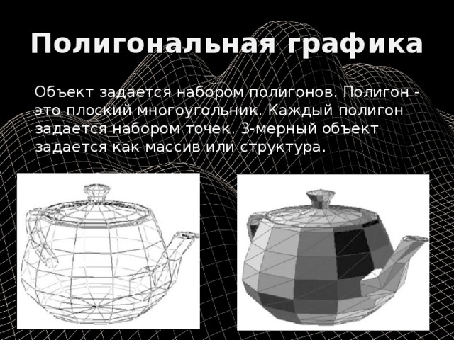 Полигональная графика Объект  задается  набором  полигонов . Полигон - это  плоский  многоугольник . Каждый  полигон  задается  набором  точек . 3- мерный  объект  задается  как  массив  или  структура . 