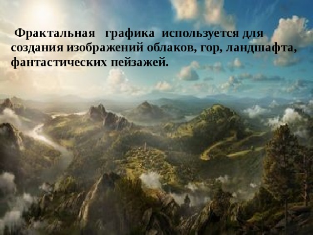   Фрактальная   графика используется для создания изображений облаков, гор, ландшафта, фантастических пейзажей. 