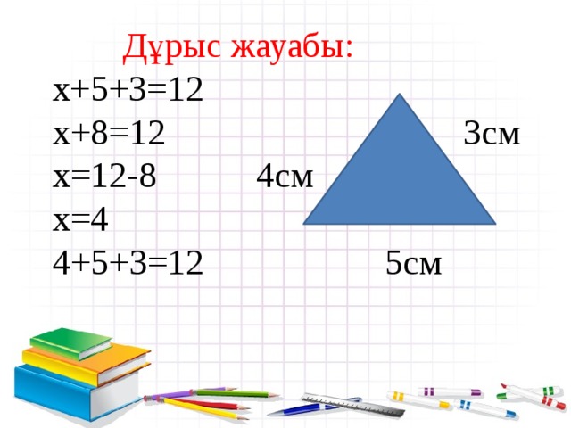  Дұрыс жауабы:   x+5+3=12  x+8=12 3см  x=12-8 4cм  x=4  4+5+3=12 5см 