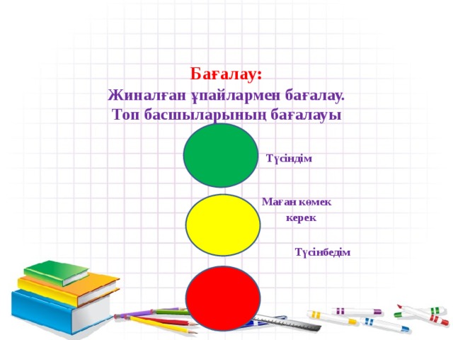   Бағалау:  Жиналған ұпайлармен бағалау.  Топ басшыларының бағалауы    Түсіндім    Маған көмек  керек     Түсінбедім 