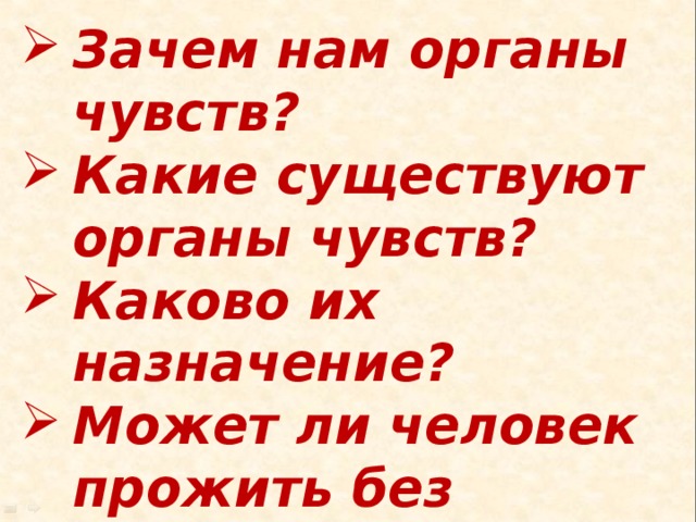 Зачем нам органы чувств? Какие существуют органы чувств? Каково их назначение? Может ли человек прожить без органов чувств? 