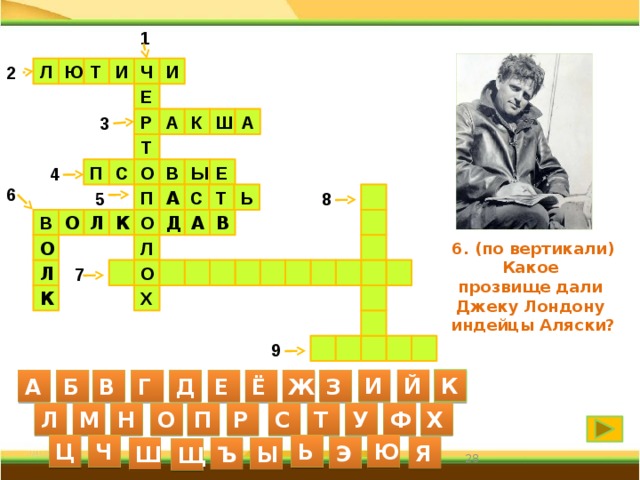 1 2 Л И Ч Т Ю И Е К Р 3 Ш А А Т В Ы П О 4 С Е 6  С П А 5 Ь Т 8 Д В В О Л К  А О О Л 6. (по вертикали) Какое  прозвище дали Джеку Лондону индейцы Аляски?           О  Л 7 Х  К  9      К И Й А Б В Г Д Е Ё Ж З С Л М Н О П Р Т У Ф Х Ь Ц Ч Ю Я Э Ш Ы Ъ Щ 27 27 
