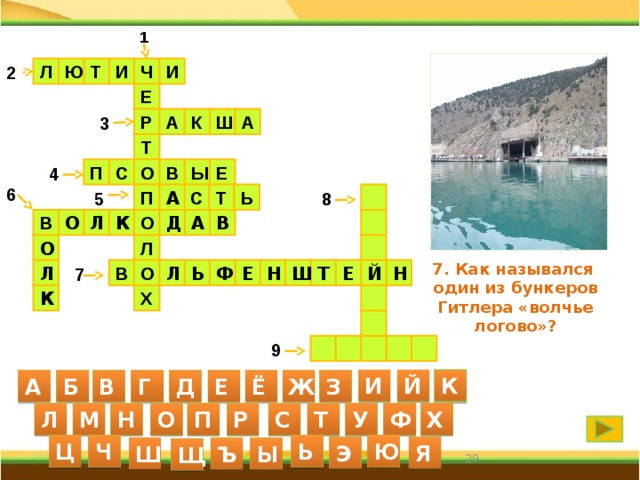 1 Ю Т И И Ч 2 Л Е Р А К Ш А 3 Т С В Ы О П 4 Е 6 П Т Ь С 5  А 8 В А  К О О Д В Л Л О  7. Как назывался один из бункеров Гитлера «волчье логово»? Н О Е Т В Ш Н Е Й Ф 7 Л Ь Л Х К   9      И Й К А Б В Г Д Е Ё Ж З С Л М Н О П Р Т У Ф Х Ю Ц Ч Ь Я Э Ш Ъ Ы Щ 29 29 