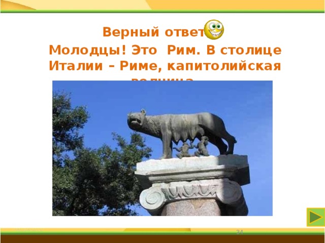 Верный ответ Молодцы! Это Рим. В столице Италии – Риме, капитолийская волчица. 31 