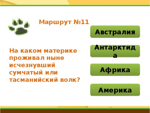 Маршрут №11 Австралия Антарктида На каком материке проживал ныне исчезнувший сумчатый или тасманийский волк? Африка Америка 31 