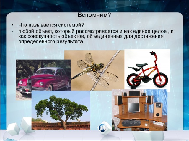 Вспомним?   Что называется системой? любой объект, который рассматривается и как единое целое , и как совокупность объектов, объединенных для достижения определенного результата 