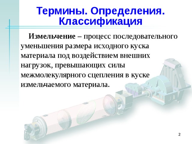 Термины. Определения. Классификация Измельчение – процесс последовательного уменьшения размера исходного куска материала под воздействием внешних нагрузок, превышающих силы межмолекулярного сцепления в куске измельчаемого материала.     