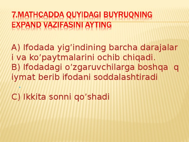 A) Ifodada yig’indining barcha darajalari va ko’paytmalarini ochib chiqadi. B) Ifodadagi o’zgaruvchilarga boshqa  qiymat berib ifodani soddalashtiradi . C) Ikkita sonni qo’shadi 