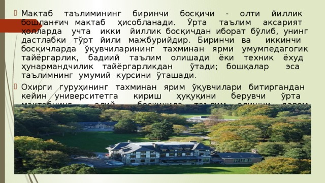 Мактаб таълимининг биринчи босқичи - олти йиллик бошланғич мактаб ҳисобланади. Ўрта таълим аксарият ҳолларда учта икки йиллик босқичдан иборат бўлиб, унинг дастлабки тўрт йили мажбурийдир. Биринчи ва иккинчи босқичларда ўқувчиларининг тахминан ярми умумпедагогик тайёргарлик, бадиий таълим олишади ёки техник ёхуд ҳунармандчилик тайёргарликдан ўтади; бошқалар эса таълимнинг умумий курсини ўташади. Охирги гуруҳининг тахминан ярим ўқувчилари битиргандан кейин университетга кириш ҳуқуқини берувчи ўрта мактабнинг олий босқичида таълим олишни давом эттирадилар. 