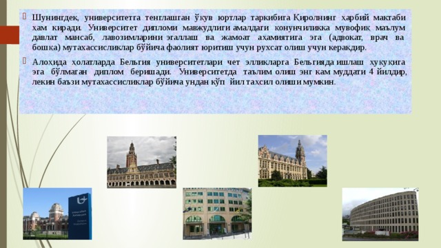 Шунингдек, университетга тенглашган ўқув юртлар таркибига Қиролнинг ҳарбий мактаби ҳам киради. Университет дипломи мавжудлиги амалдаги қонунчиликка мувофиқ маълум давлат мансаб, лавозимларини эгаллаш ва жамоат аҳамиятига эга (адвокат, врач ва бошқа) мутахассисликлар бўйича фаолият юритиш учун рухсат олиш учун керакдир. Алоҳида ҳолатларда Бельгия университетлари чет элликларга Бельгияда ишлаш ҳуқуқига эга бўлмаган диплом беришади. Университетда таълим олиш энг кам муддати 4 йилдир, лекин баъзи мутахассисликлар бўйича ундан кўп йил таҳсил олиши мумкин. 
