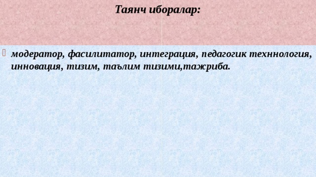 Таянч иборалар: модератор, фасилитатор, интеграция, педагогик техннология, инновация, тизим, таълим тизими,тажриба. 