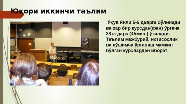 Юқори иккинчи таълим  Ўқув йили 5-6 даврга бўлинади ва ҳар бир курсдан(фан) ўртача 38та дарс (45мин.) ўтилади; Таълим мажбурий, ихтисослик ва қўшимча ўрганиш мумкин бўлган курслардан иборат  