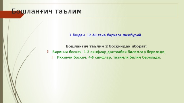 Бошланғич таълим 7 ёшдан 12 ёшгача барчага мажбурий. Бошланғич таълим 2 босқичдан иборат: Биринчи босқич: 1-3 синфлар,дастлабки билимлар берилади, Иккинчи босқич: 4-6 синфлар, тизимли билим берилади. 