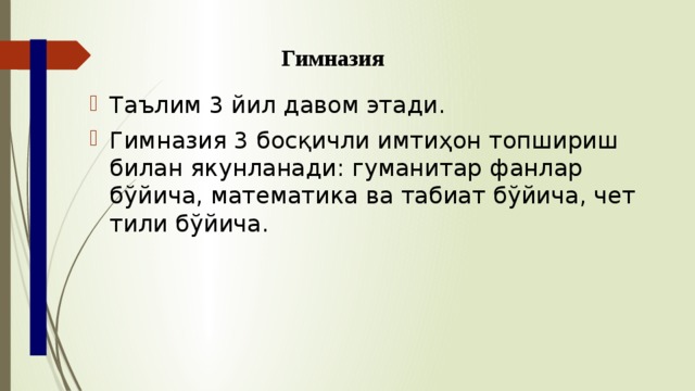 Гимназия  Таълим 3 йил давом этади. Гимназия 3 босқичли имтиҳон топшириш билан якунланади: гуманитар фанлар бўйича, математика ва табиат бўйича, чет тили бўйича. 