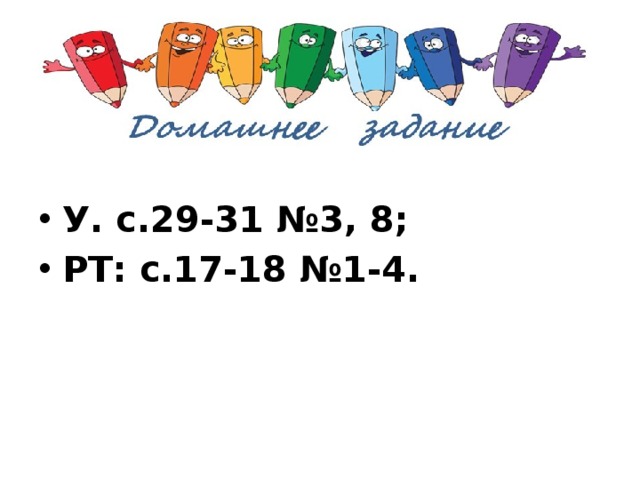 У. с.29-31 №3, 8; РТ: с.17-18 №1-4. 