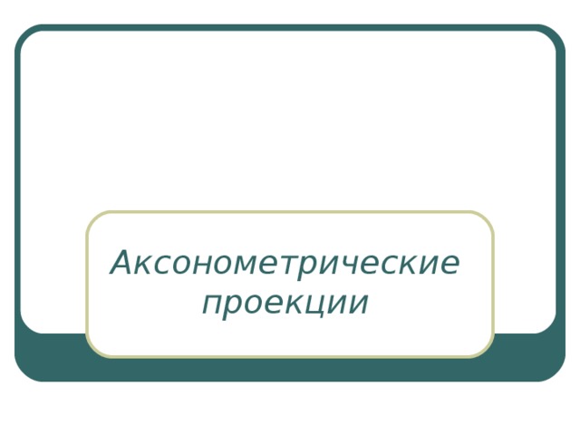 Аксонометрические проекции 