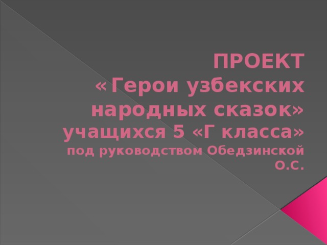 ПРОЕКТ  «  Герои узбекских народных сказок»  учащихся 5 «Г класса»  под руководством Обедзинской О.С. 