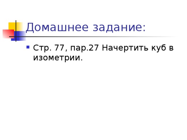 Домашнее задание: Стр. 77 , пар. 27 Начертить куб в изометрии. 
