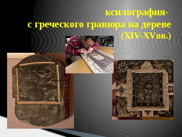 ксилография-  с греческого гравюра на дереве (XIV-XVвв.) 