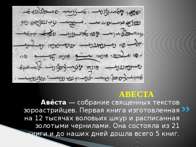 Вставка рисунка АВЕСТА Аве́ста  — собрание священных текстов зороастрийцев. Первая книга изготовленная на 12 тысячах воловьих шкур и расписанная золотыми чернилами. Она состояла из 21 книги и до наших дней дошла всего 5 книг. 