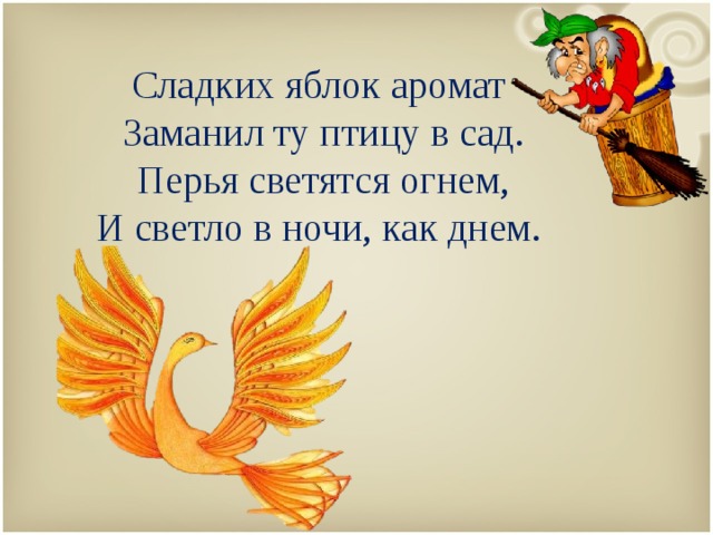  Сладких яблок аромат  Заманил ту птицу в сад.  Перья светятся огнем,  И светло в ночи, как днем.     