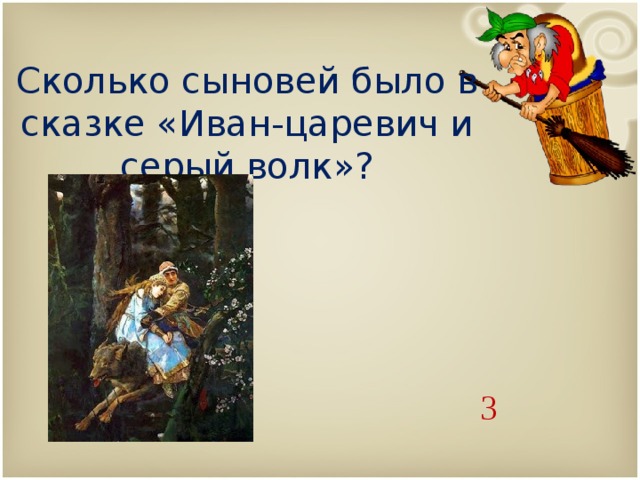  Сколько сыновей было в сказке «Иван-царевич и серый волк»?   3 