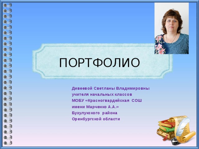 ПОРТФОЛИО Дивеевой Светланы Владимировны  учителя начальных классов  МОБУ «Красногвардейская СОШ имени Марченко А.А.»  Бузулукского района  Оренбургской области 
