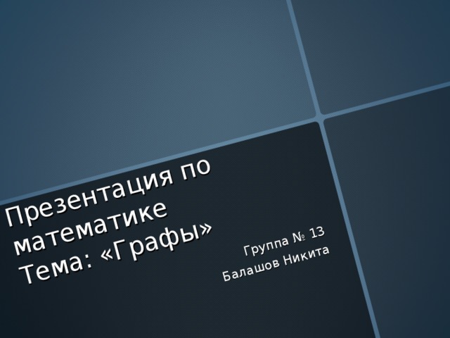 Презентация по математике  Тема : «Графы» Группа № 13 Балашов Никита 