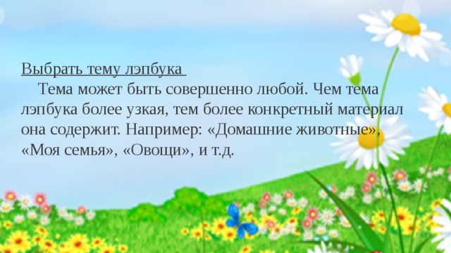  Алгоритм разработки :    Выбрать тему лэпбука  Тема может быть совершенно любой. Чем тема лэпбука более узкая, тем более конкретный материал она содержит. Например: «Домашние животные», «Моя семья», «Овощи», и т.д.  