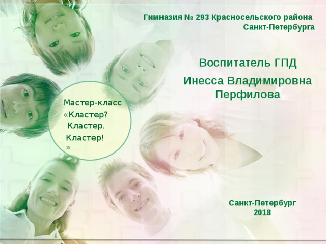 Гимназия № 293 Красносельского района  Санкт-Петербурга Воспитатель ГПД  Инесса Владимировна Перфилова Мастер-класс  «Кластер? Кластер. Кластер!» Санкт-Петербург 2018 