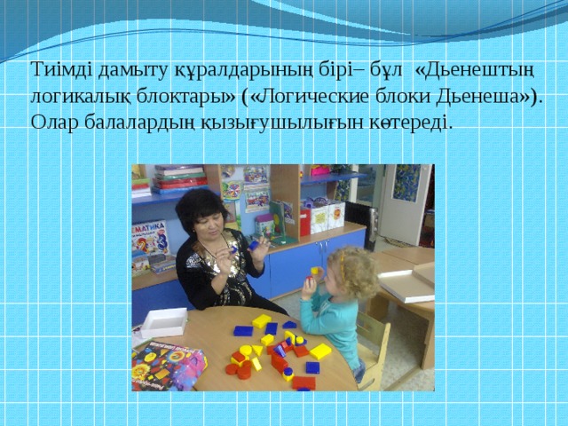 Тиімді дамыту құралдарының бірі– бұл «Дьенештың логикалық блоктары» («Логические блоки Дьенеша»). Олар балалардың қызығушылығын көтереді.   