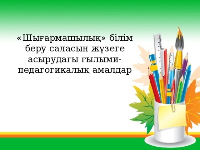 «Шығармашылық» білім беру саласын жүзеге асырудағы ғылыми-педагогикалық амалдар 