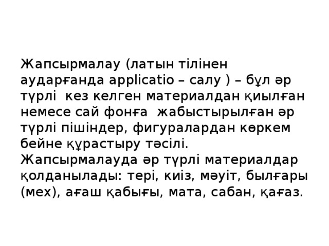 Жапсырмалау (латын тілінен аударғанда applicatio – салу ) – бұл әр түрлі кез келген материалдан қиылған немесе сай фонға жабыстырылған әр түрлі пішіндер, фигуралардан көркем бейне құрастыру тәсілі. Жапсырмалауда әр түрлі материалдар қолданылады: тері, киіз, мәуіт, былғары (мех), ағаш қабығы, мата, сабан, қағаз.  