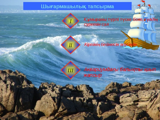 Шығармашылық тапсырма І  Құмыраны түрлі түске бояп,гүлдің суретін сал  Құмыраны түрлі түске бояп,гүлдің суретін сал  Құмыраны түрлі түске бояп,гүлдің суретін сал ІІ  Кірпінің бейнесін мүсінде  Кірпінің бейнесін мүсінде  Кірпінің бейнесін мүсінде   І I І  Аквариумдағы балықты қиып жапсыр  Аквариумдағы балықты қиып жапсыр  Аквариумдағы балықты қиып жапсыр   