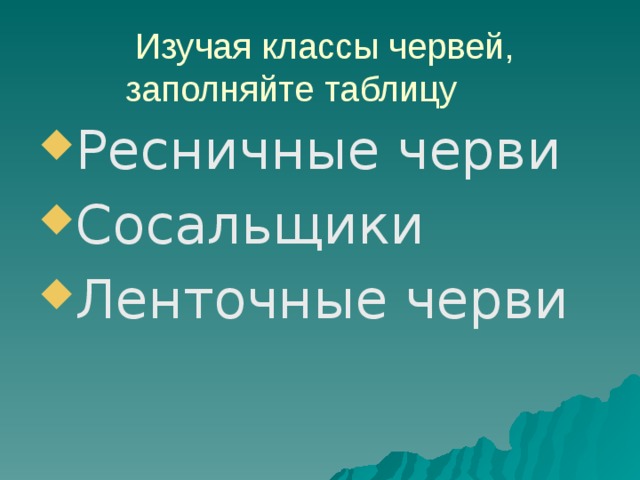  Изучая классы червей, заполняйте таблицу Ресничные черви Сосальщики Ленточные черви 