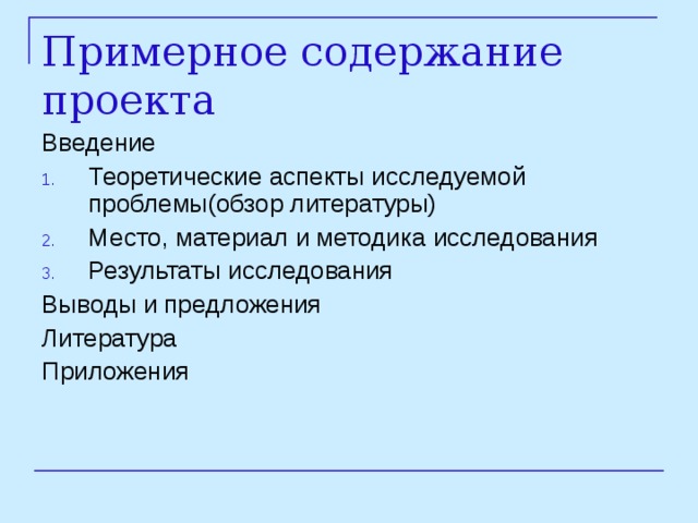 Примерное содержание проекта Введение Теоретические аспекты исследуемой проблемы(обзор литературы) Место, материал и методика исследования Результаты исследования Выводы и предложения Литература Приложения 