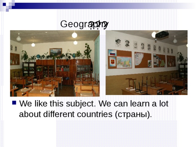 ??? Geography We like this subject. We can learn a lot about different countries (страны).  
