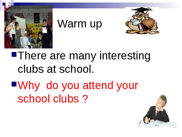  Warm up There are many interesting clubs at school. Why do you attend your  school clubs ?  