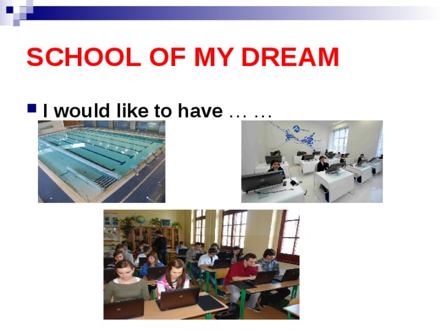 SCHOOL OF MY DREAM I would like to have … … 