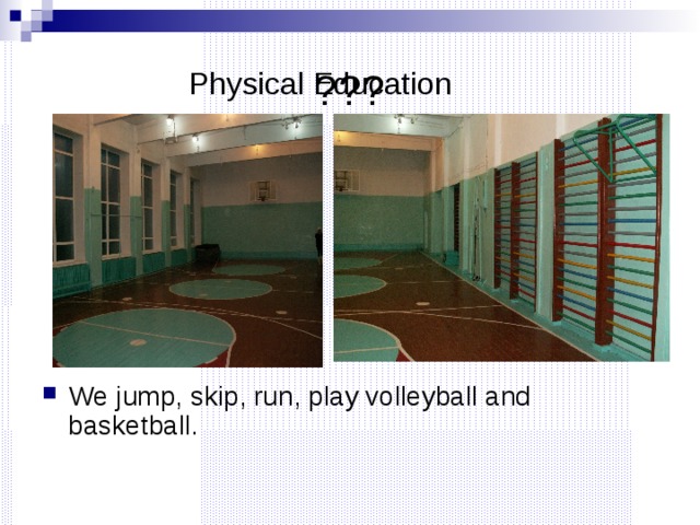 ??? Physical Education We jump, skip, run, play volleyball and basketball. 