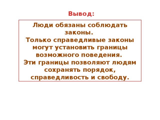 Вывод: Люди обязаны соблюдать законы. Только справедливые законы могут установить границы возможного поведения. Эти границы позволяют людям сохранять порядок, справедливость и свободу. 