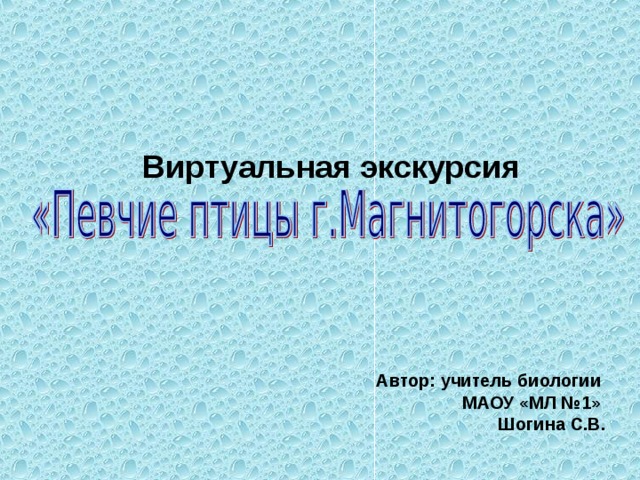 Виртуальная экскурсия    Автор: учитель биологии МАОУ «МЛ №1» Шогина С.В.