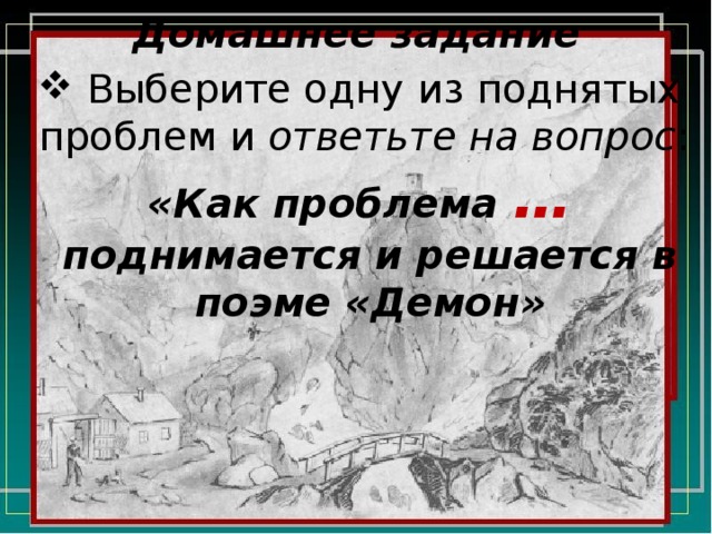 Домашнее задание  Выберите одну из поднятых проблем и ответьте на вопрос : «Как проблема … поднимается и решается в поэме «Демон» 